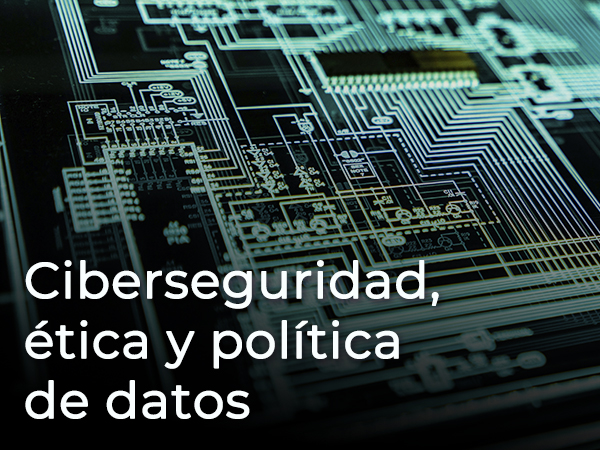 CIBERSEGURIDAD, ÉTICA Y POLÍTICAS DE DATOS