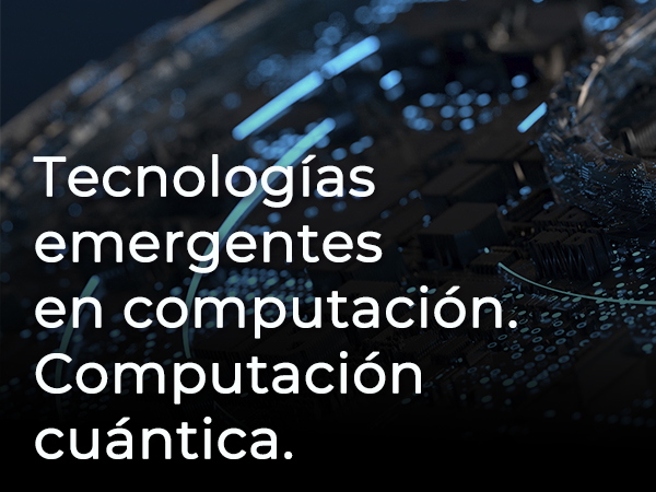  TECNOLOGÍAS EMERGENTES EN LA COMPUTACIÓN. COMPUTACIÓN CUÁNTICA